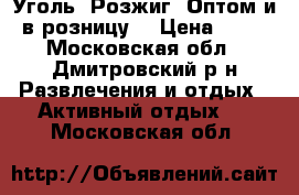 Уголь, Розжиг. Оптом и в розницу. › Цена ­ 15 - Московская обл., Дмитровский р-н Развлечения и отдых » Активный отдых   . Московская обл.